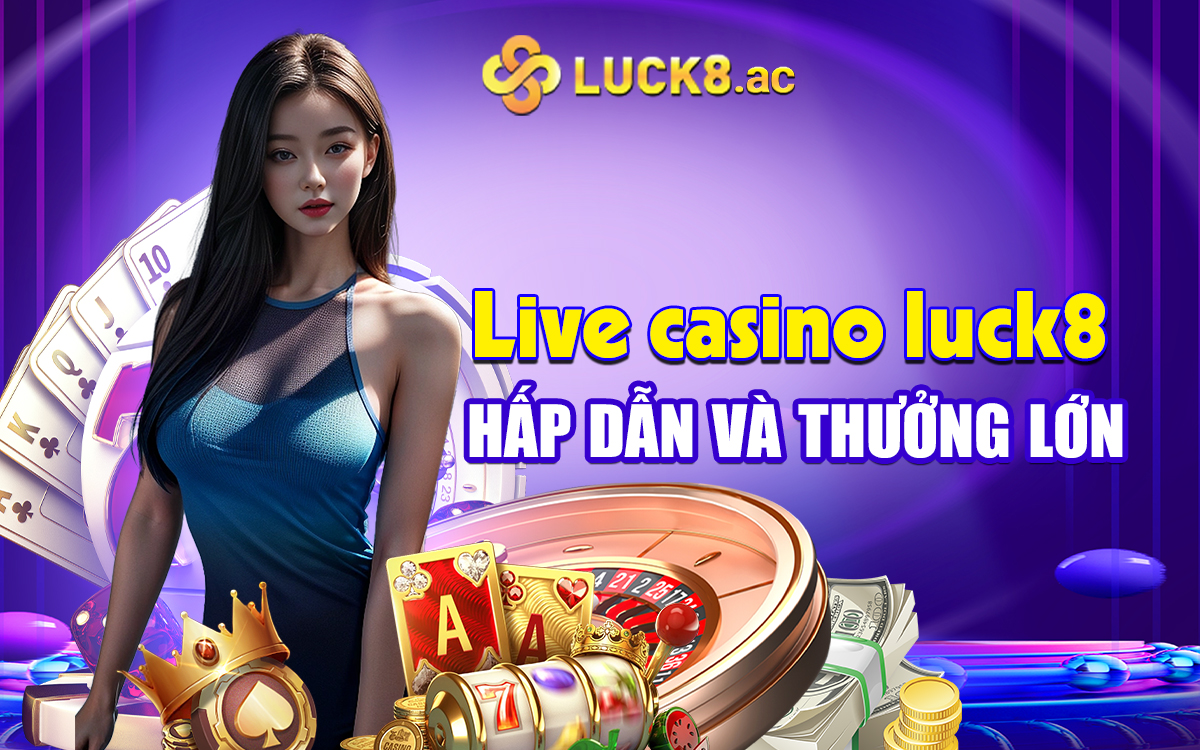 Live casino Luck8 hấp dẫn v&agrave; thưởng lớn