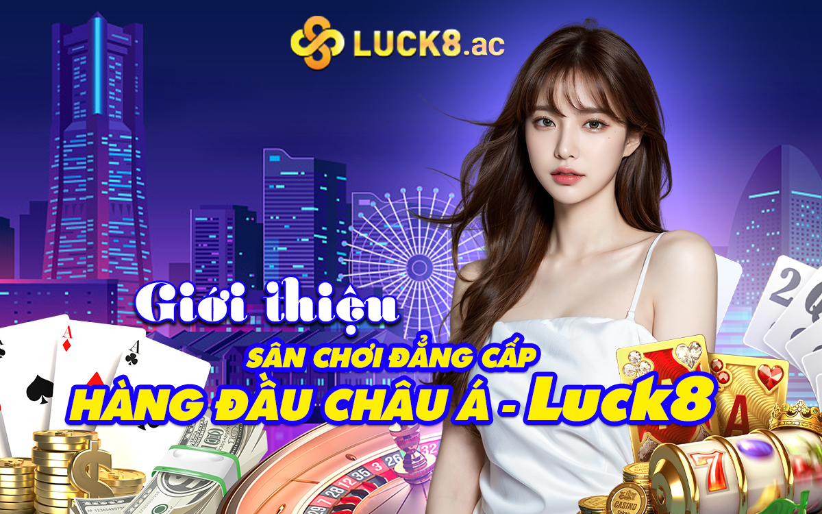 Giới thiệu s&acirc;n chơi đẳng cấp h&agrave;ng đầu Ch&acirc;u &Aacute; - Luck8