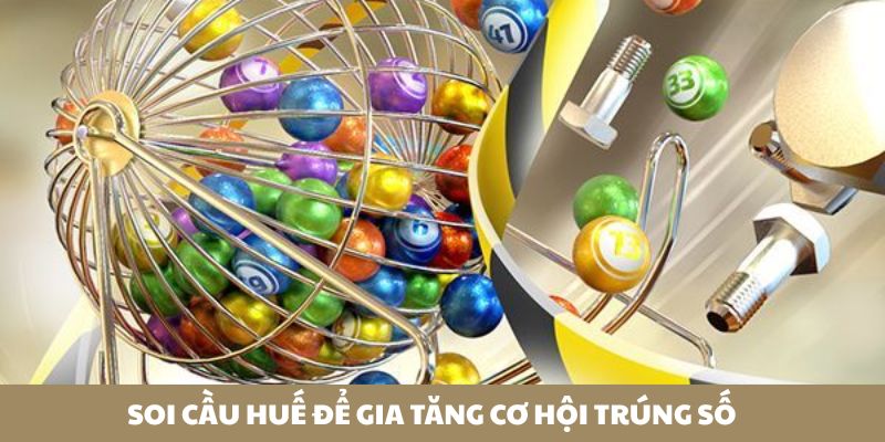 Soi cầu Huế để gia tăng cơ hội tr&uacute;ng số
